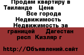 Продам квартиру в Таиланде › Цена ­ 3 500 000 - Все города Недвижимость » Недвижимость за границей   . Дагестан респ.,Кизляр г.